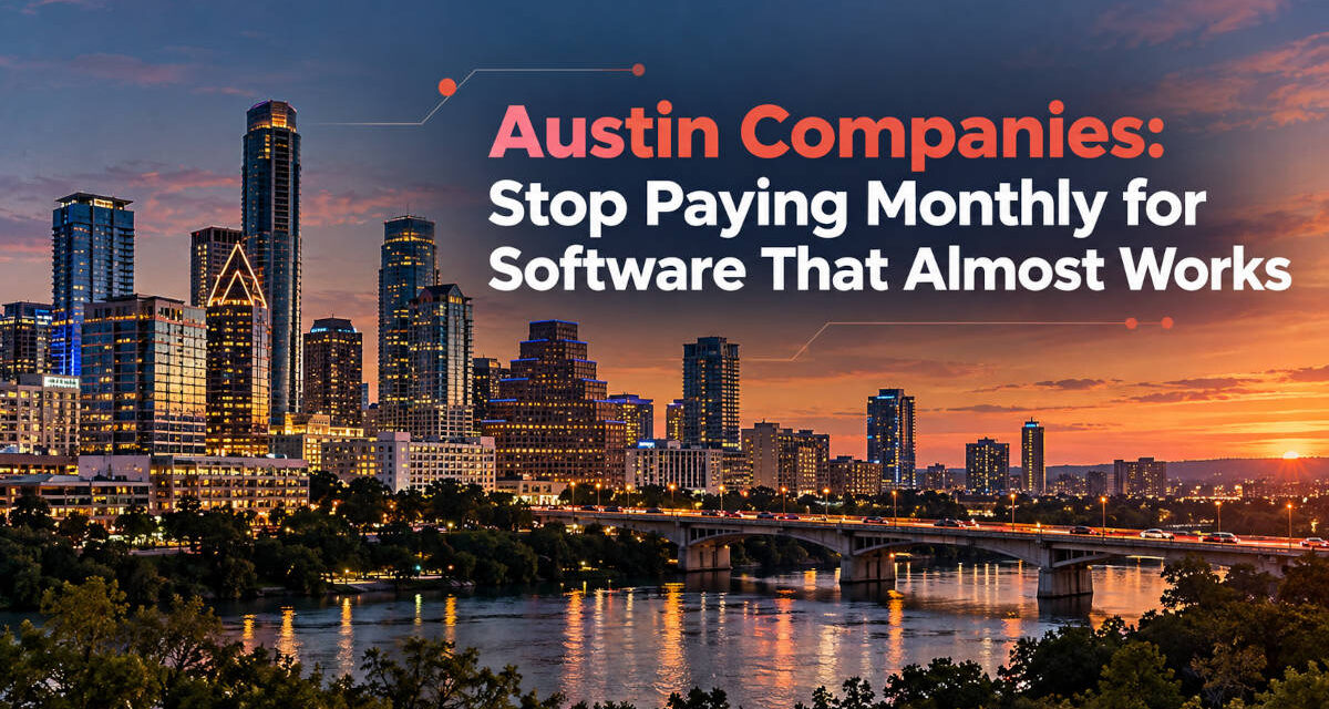 Austin Companies: Stop Paying Monthly for Software That Almost Works