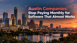 Austin Companies: Stop Paying Monthly for Software That Almost Works